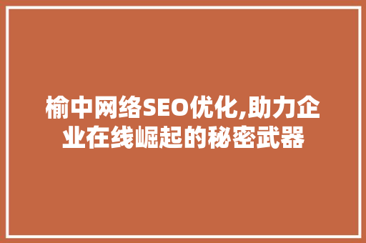 榆中网络SEO优化,助力企业在线崛起的秘密武器