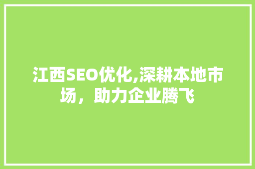 江西SEO优化,深耕本地市场，助力企业腾飞