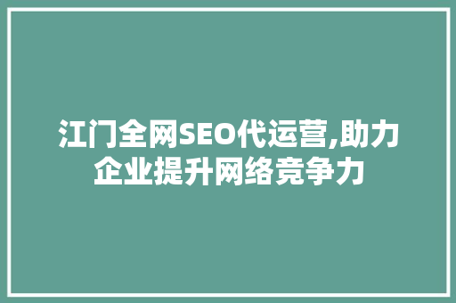 江门全网SEO代运营,助力企业提升网络竞争力