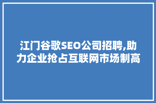 江门谷歌SEO公司招聘,助力企业抢占互联网市场制高点