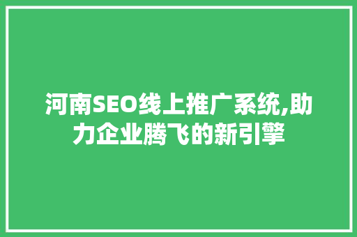 河南SEO线上推广系统,助力企业腾飞的新引擎  第1张