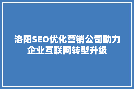 洛阳SEO优化营销公司助力企业互联网转型升级