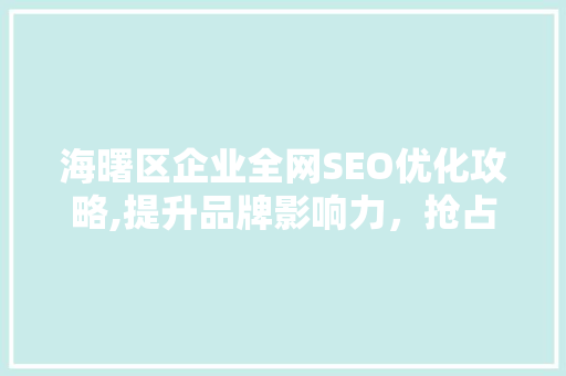 海曙区企业全网SEO优化攻略,提升品牌影响力，抢占网络市场先机