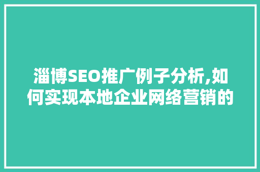 淄博SEO推广例子分析,如何实现本地企业网络营销的华丽转身
