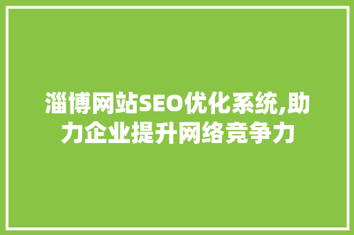 淄博网站SEO优化系统,助力企业提升网络竞争力
