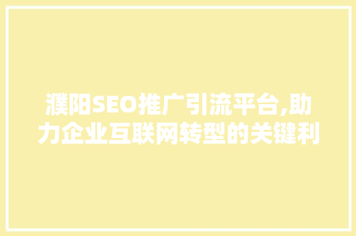 濮阳SEO推广引流平台,助力企业互联网转型的关键利器