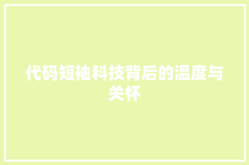 代码短袖科技背后的温度与关怀