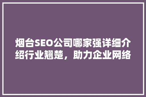 烟台SEO公司哪家强详细介绍行业翘楚，助力企业网络营销新突破