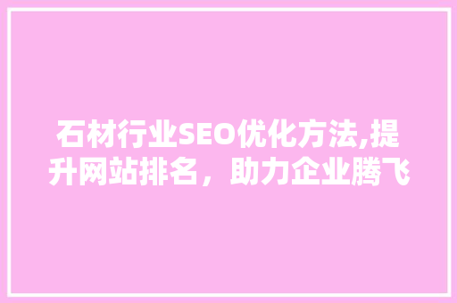 石材行业SEO优化方法,提升网站排名，助力企业腾飞