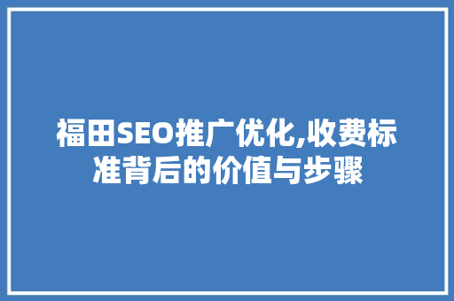 福田SEO推广优化,收费标准背后的价值与步骤