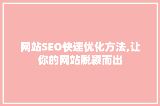 网站SEO快速优化方法,让你的网站脱颖而出