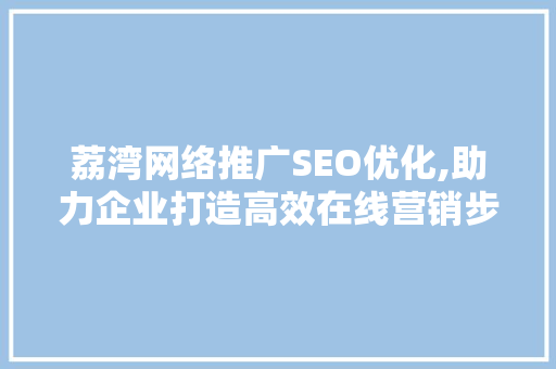 荔湾网络推广SEO优化,助力企业打造高效在线营销步骤