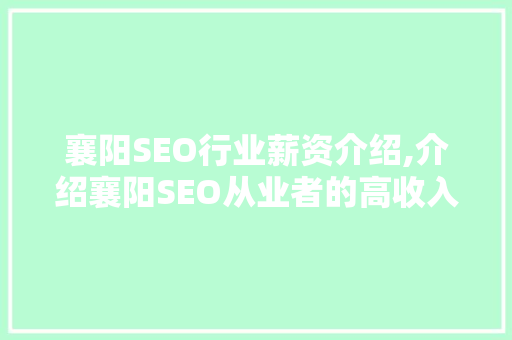 襄阳SEO行业薪资介绍,介绍襄阳SEO从业者的高收入秘密