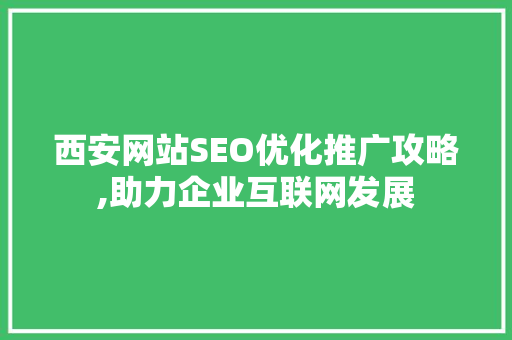 西安网站SEO优化推广攻略,助力企业互联网发展