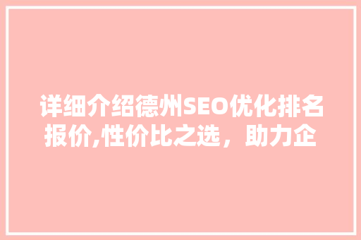 详细介绍德州SEO优化排名报价,性价比之选，助力企业腾飞