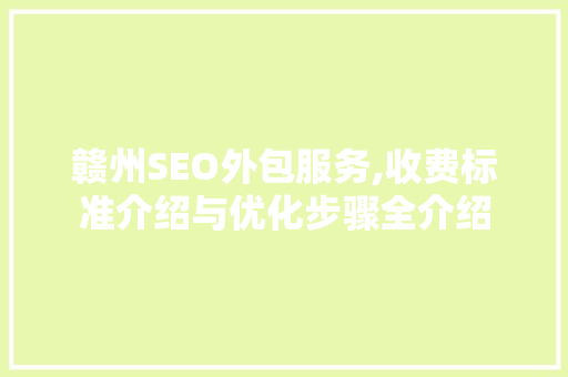 赣州SEO外包服务,收费标准介绍与优化步骤全介绍