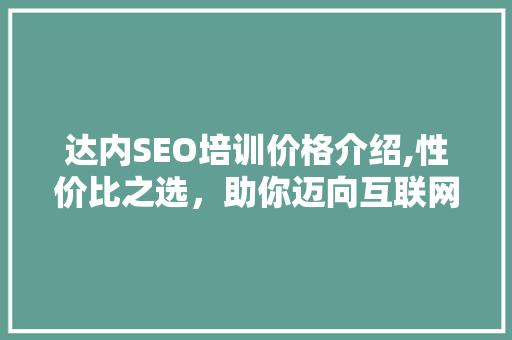 达内SEO培训价格介绍,性价比之选，助你迈向互联网营销高峰