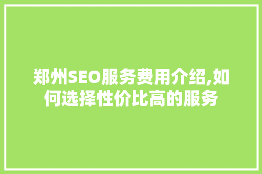 郑州SEO服务费用介绍,如何选择性价比高的服务