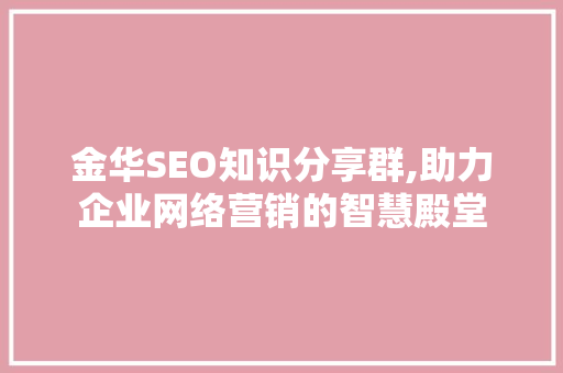 金华SEO知识分享群,助力企业网络营销的智慧殿堂
