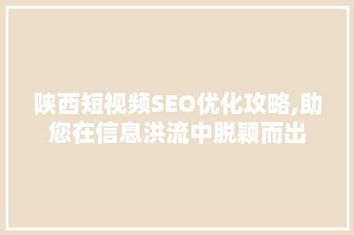 陕西短视频SEO优化攻略,助您在信息洪流中脱颖而出