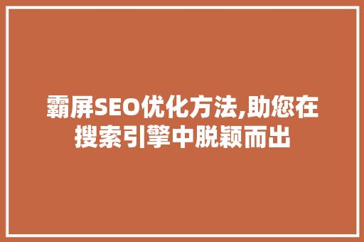 霸屏SEO优化方法,助您在搜索引擎中脱颖而出