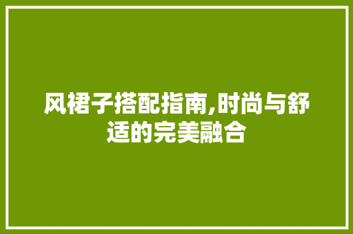 风裙子搭配指南,时尚与舒适的完美融合