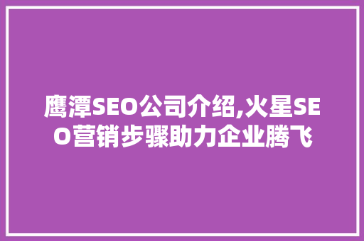 鹰潭SEO公司介绍,火星SEO营销步骤助力企业腾飞  第1张