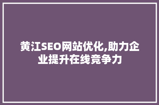 黄江SEO网站优化,助力企业提升在线竞争力