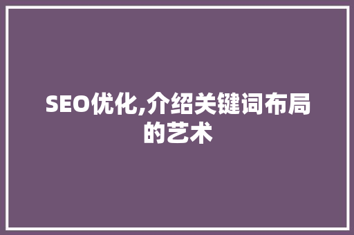 SEO优化,介绍关键词布局的艺术