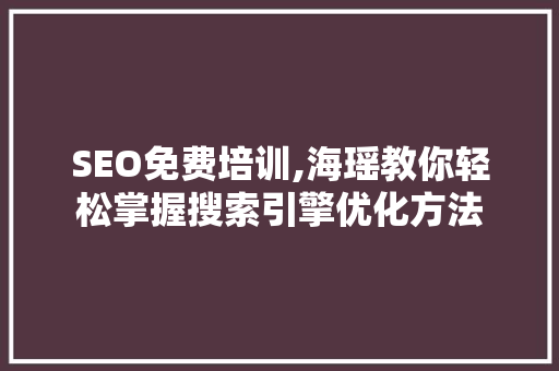 SEO免费培训,海瑶教你轻松掌握搜索引擎优化方法