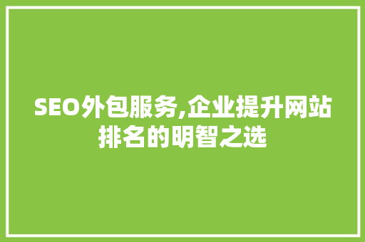 SEO外包服务,企业提升网站排名的明智之选