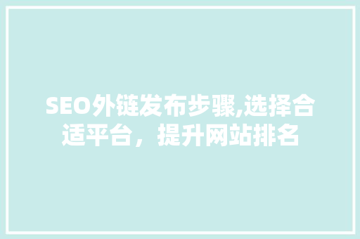 SEO外链发布步骤,选择合适平台，提升网站排名
