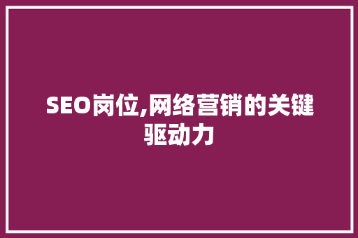 SEO岗位,网络营销的关键驱动力