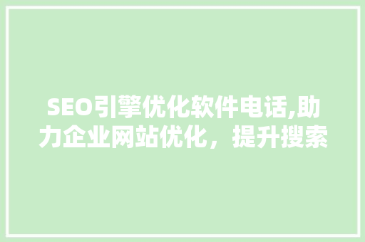 SEO引擎优化软件电话,助力企业网站优化，提升搜索引擎排名