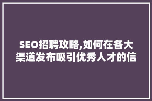 SEO招聘攻略,如何在各大渠道发布吸引优秀人才的信息