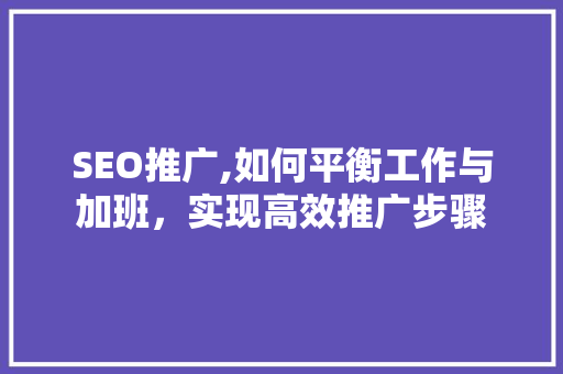 SEO推广,如何平衡工作与加班，实现高效推广步骤