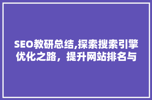 SEO教研总结,探索搜索引擎优化之路，提升网站排名与用户体验