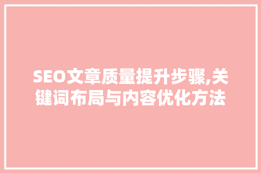 SEO文章质量提升步骤,关键词布局与内容优化方法