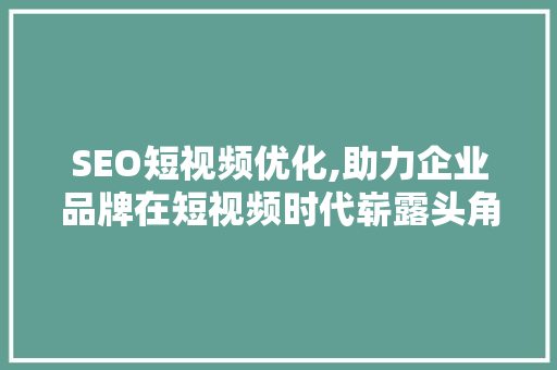 SEO短视频优化,助力企业品牌在短视频时代崭露头角