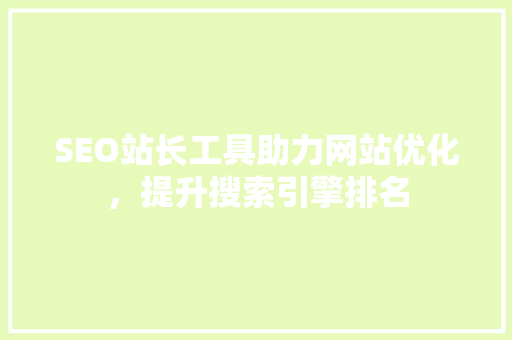 SEO站长工具助力网站优化，提升搜索引擎排名