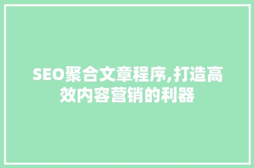 SEO聚合文章程序,打造高效内容营销的利器