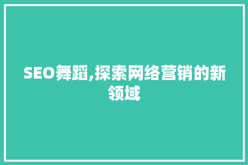SEO舞蹈,探索网络营销的新领域