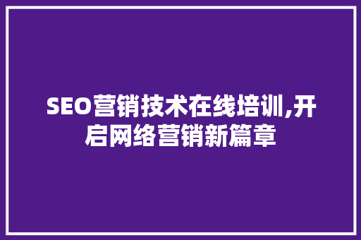 SEO营销技术在线培训,开启网络营销新篇章