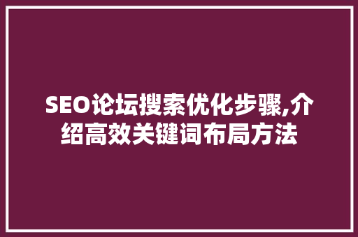 SEO论坛搜索优化步骤,介绍高效关键词布局方法