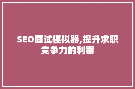SEO面试模拟器,提升求职竞争力的利器