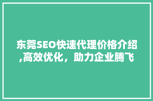 东莞SEO快速代理价格介绍,高效优化，助力企业腾飞