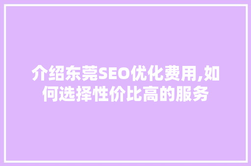 介绍东莞SEO优化费用,如何选择性价比高的服务