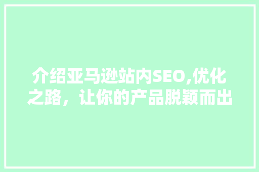 介绍亚马逊站内SEO,优化之路，让你的产品脱颖而出