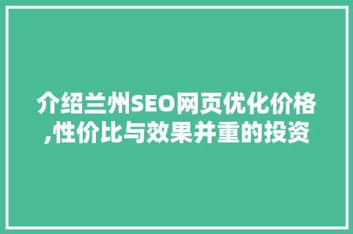 介绍兰州SEO网页优化价格,性价比与效果并重的投资之路