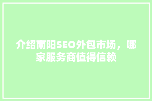 介绍南阳SEO外包市场，哪家服务商值得信赖